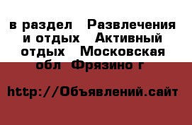  в раздел : Развлечения и отдых » Активный отдых . Московская обл.,Фрязино г.